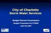 City of Charlotte Storm Water Services Budget Retreat Presentation Budget Preparation for FY2008 April 18, 2007.