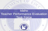 Idaho Teacher Performance Evaluation Task Force. Teacher Performance Evaluation Task Force “The stakes are high. Every day, we wager the future of this.