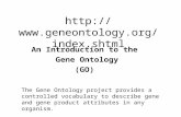Http://. shtml An Introduction to the Gene Ontology (GO) The Gene Ontology project provides a controlled vocabulary to describe.