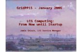 GridPP15 – January 2006 LCG Computing: From Now until Startup Jamie Shiers, LCG Service Manager.