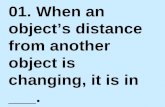 01. When an object’s distance from another object is changing, it is in ___.