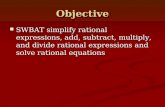 Objective SWBAT simplify rational expressions, add, subtract, multiply, and divide rational expressions and solve rational equations SWBAT simplify rational.