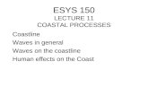 ESYS 150 LECTURE 11 COASTAL PROCESSES Coastline Waves in general Waves on the coastline Human effects on the Coast.