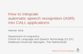 How to integrate automatic speech recognition (ASR) into CALL applications Helmer Strik Department of Linguistics Centre for Language and Speech Technology.