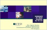 HUNGARY An ideal location for R & D Mrs. Ágnes Henter Head of Department Investment Promotion Directorate ITD Hungary.