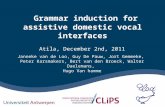 Grammar induction for assistive domestic vocal interfaces Atila, December 2nd, 2011 Janneke van de Loo, Guy De Pauw, Jort Gemmeke, Peter Karsmakers, Bert.