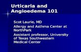Urticaria and Angioedema 101 Scot Laurie, MD Allergy and Asthma Center at NorthPark Assistant professor, University of Texas Southwestern Medical Center.