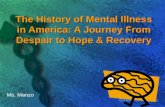 The History of Mental Illness in America: A Journey From Despair to Hope & Recovery Ms. Manzo.