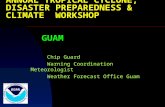 ANNUAL TROPICAL CYCLONE, DISASTER PREPAREDNESS & CLIMATE WORKSHOP GUAM Chip Guard Warning Coordination Meteorologist Weather Forecast Office Guam.