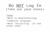 Do NOT Log In (Take out your notes) Today What is Nanotechnology Computer language More “dissecting” (in the other room)