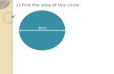 6cm 1) Find the area of this circle: 6cm. 1) Find the area of this circle: Area = r ² = x 3 ² = 28.3 cm ² 6cm A)28.3cm².