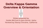 Delta Kappa Gamma Overview & Orientation Slides prepared by: Goldie McClure & Jane Zornik, Idaho Revised by Stacey Chicoine, California.