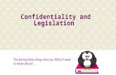 Confidentiality and Legislation The boring little things that you REALLY need to know about! …
