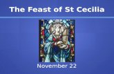The Feast of St Cecilia November 22. The Feast of St Cecilia St Cecilia is not only the patron saint of our school, but also the patron saint of musicians.