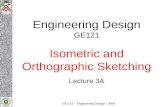 GE 121 – Engineering Design - 2009 Engineering Design GE121 Isometric and Orthographic Sketching Lecture 3A.