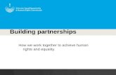 Building partnerships How we work together to achieve human rights and equality.