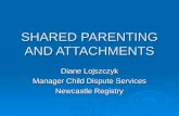 SHARED PARENTING AND ATTACHMENTS Diane Lojszczyk Manager Child Dispute Services Newcastle Registry.