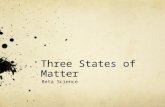 Three States of Matter Beta Science Overview In this powerpoint you will be introduced to three states of matter and you will explore the similarities.
