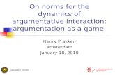 On norms for the dynamics of argumentative interaction: argumentation as a game Henry Prakken Amsterdam January 18, 2010.