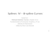 Splines IV – B-spline Curves based on: Michael Gleicher: Curves, chapter 15 in Fundamentals of Computer Graphics, 3 rd ed. (Shirley & Marschner) Slides.