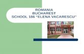 ROMANIA BUCHAREST SCHOOL 186 “ELENA VACARESCU”. SCHOOL SITUATED IN THE CENTRE OF THE CAPITAL CITY Address: 15, CIHOSCHI STREET, DISTRICT 1, BUCHAREST.