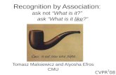 1 Recognition by Association: ask not “What is it?” ask “What is it like?” Tomasz Malisiewicz and Alyosha Efros CMU CVPR’08.