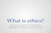 What is ethics? Be aware of key words moral philosophy, deontological, teleological, normative ethics, applied ethics, absolute and relative morality.
