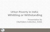 Urban Poverty in India: Whittling or Withstanding Presentation by CityMakers Collective, IGSSS.