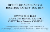 OFFICE OF AUXILIARY & BOATING SAFETY (CG-BSX) IBWSS 2014 Brief CAPT Jon Burton, CG-5PC CAPT Tom Boross, CG-BSX 15 APR 2014 “Strengthen our partnerships.