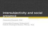 Intersubjectivity and social presence Francesca Morganti, PhD University of Lugano, Switzerland Istituto Auxologico Italiano, Milano - Italy.