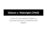 Gideon v. Wainright (1963) Is the 6 th Amendment Right to Counsel (lawyer) a Fundamental Right?