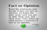 Fact or Opinion Read the sentences and decide if they are fact or opinion. To begin the quiz, make sure you are in slide show view and click start. Take.