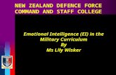 NEW ZEALAND DEFENCE FORCE COMMAND AND STAFF COLLEGE Emotional Intelligence (EI) in the Military Curriculum By Ms Lily Wisker.