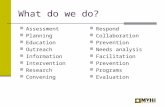 What do we do? Assessment Planning Education Outreach Information Intervention Research Convening Respond Collaboration Prevention Needs analysis Facilitation.