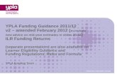 YPLA Funding Team YPLA Funding Guidance 2011/12 v2 – amended February 2012 ( to include new advice on mid-year estimates in slides 20-32 ) ILR Funding.