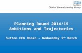 Planning Round 2014/15 Ambitions and Trajectories Sutton CCG Board – Wednesday 5 th March.