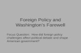 Foreign Policy and Washington’s Farewell Focus Question: How did foreign policy challenges affect political debate and shape American government?