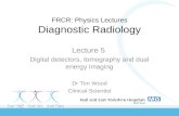 FRCR: Physics Lectures Diagnostic Radiology Lecture 5 Digital detectors, tomography and dual energy imaging Dr Tim Wood Clinical Scientist.