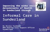 Improving the wider social determinants of Health in Sunderland through.......... Informal Care in Sunderland By Nicola Turnbull WHO Healthy City Support.