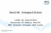 Health inequalities Linda de Caestecker Director of Public Health NHS Greater Glasgow and Clyde.