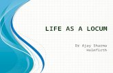 L IFE AS A LOCUM Dr Ajay Sharma Holmfirth. Why Locum? Explore different practices and areas Gain skills and experience while finding the ideal job/practice.