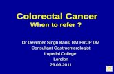 Colorectal Cancer When to refer ? Dr Devinder Singh Bansi BM FRCP DM Consultant Gastroenterologist Imperial College London 29.09.2011.