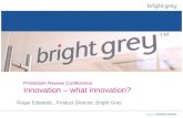 Protection Review Conference Innovation – what innovation? Roger Edwards, Product Director, Bright Grey.