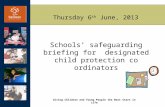 Giving Children and Young People the Best Start in Life Thursday 6 th June, 2013 Schools’ safeguarding briefing for designated child protection co ordinators.