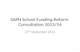 SAPH School Funding Reform Consultation 2013/14 27 th September 2012 1.