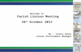 Welcome to Parish Liaison Meeting 30 th October 2013 By : Jackie Sykes Street Environment Manager.