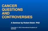 CANCER QUESTIONS AND CONTROVERSIES A Seminar by Robert Buist PhD Copyright © 2012 International Academy of Nutrition.