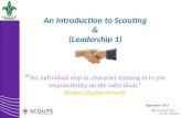 An Introduction to Scouting & (Leadership 1) “ An individual step in character training is to put responsibility on the individual.” Robert Baden-Powell.