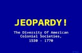 Template by Bill Arcuri, WCSD Click Once to Begin JEOPARDY! The Diversity Of American Colonial Societies, 1530 - 1770.
