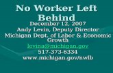 No Worker Left Behind December 12, 2007 Andy Levin, Deputy Director Michigan Dept. of Labor & Economic Growth levina@michigan.gov 517-373-6334.